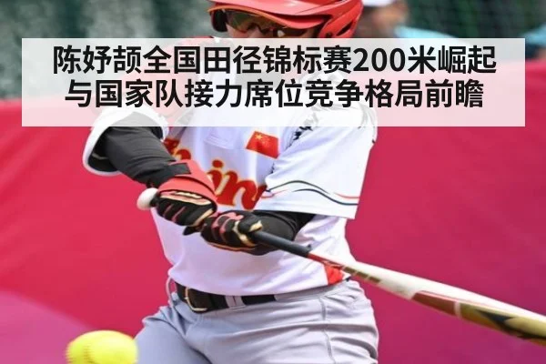 陈妤颉全国田径锦标赛200米崛起与国家队接力席位竞争格局前瞻(Kaiyun)